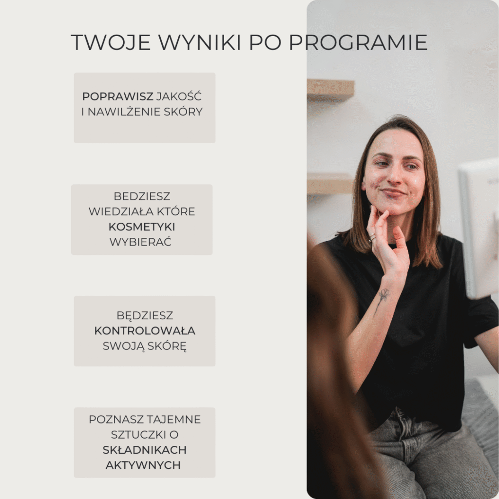 TWOJE WYNIKI PO PROGRAMIE POPRAWISZ JAKOŚĆ I NAWILŻENIE SKÓRY BEDZIESZ WIEDZIAŁA KTÓRE KOSMETYKI WYBIERAĆ BĘDZIESZ KONTROLOWAŁA SWOJĄ SKÓRĘ POZNASZ TAJEMNE SZTUCZKI O SKŁADNIKACH AKTYWNYCH